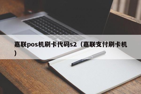 嘉联pos机刷卡代码s2（嘉联支付刷卡机） 嘉联pos机刷卡代码s2 第1张