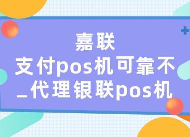 嘉联支付pos机可靠不_代理银联pos机