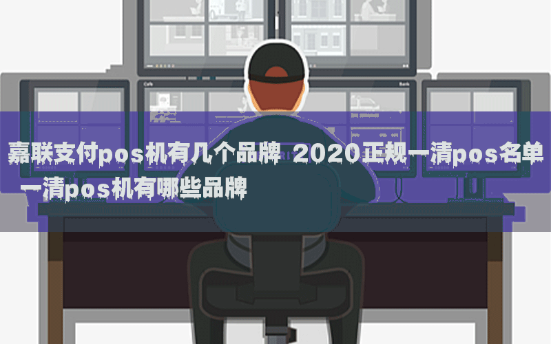 嘉联支付pos机有几个品牌 2020正规一清pos名单 一清pos机有哪些品牌