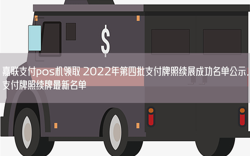 嘉联支付pos机领取 2022年第四批支付牌照续展成功名单公示,支付牌照续牌最新名单